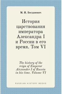 The History of the Reign of Emperor Alexander I of Russia in His Time. Volume VI