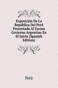 Exposicion De La Republica Del Peru Presentada Al Excmo Govierno Argentino En El Juicio (Spanish Edition)