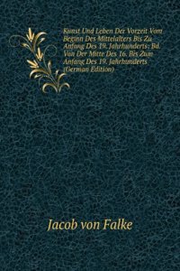 Kunst Und Leben Der Vorzeit Vom Beginn Des Mittelalters Bis Zu Anfang Des 19. Jahrhunderts: Bd. Vom Ende Des 15. Bis Zur Mitte Des 16. Jahrhunderts (German Edition)
