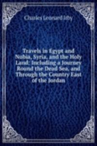 Travels in Egypt and Nubia, Syria, and the Holy Land: Including a Journey Round the Dead Sea, and Through the Country East of the Jordan