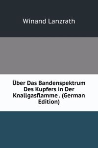 Uber Das Bandenspektrum Des Kupfers in Der Knallgasflamme . (German Edition)