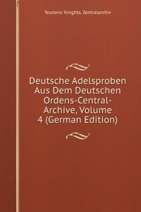 Deutsche Adelsproben Aus Dem Deutschen Ordens-Central-Archive, Volume 4 (German Edition)