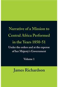 Narrative of a Mission to Central Africa Performed in the Years 1850-51, (Volume 1) Under the Orders and at the Expense of Her Majesty's Government