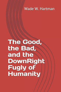 Good, the Bad, and the DownRight Fugly of Humanity