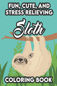 Fun, Cute, And Stress Relieving Sloth Coloring Book