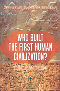 Who Built the First Human Civilization? Ancient Mesopotamia - History Books for Kids Children's Ancient History