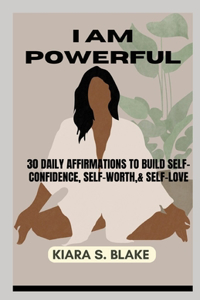 I Am Powerful: 30 Daily Affirmations To Build Self-Confidence, Self-Worth & Self-Love