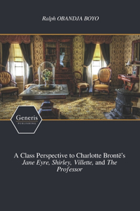 Class Perspective to Charlotte Brontë's Jane Eyre, Shirley, Villette, and The Professor