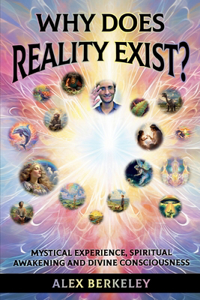 Why Does Reality Exist?: Mystical Experience, Spiritual Awakening and Divine Consciousness