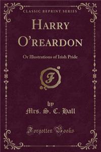 Harry O'Reardon: Or Illustrations of Irish Pride (Classic Reprint)
