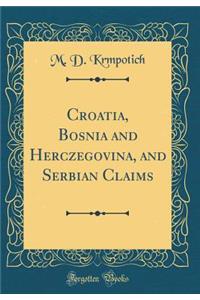 Croatia, Bosnia and Herczegovina, and Serbian Claims (Classic Reprint)