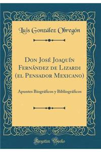 Don JosÃ© JoaquÃ­n FernÃ¡ndez de Lizardi (El Pensador Mexicano): Apuntes BiogrÃ¡ficos Y BibliogrÃ¡ficos (Classic Reprint)