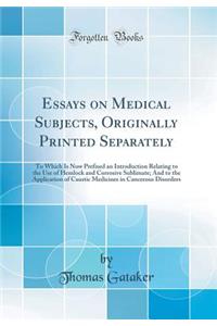 Essays on Medical Subjects, Originally Printed Separately: To Which Is Now Prefixed an Introduction Relating to the Use of Hemlock and Corrosive Sublimate; And to the Application of Caustic Medicines in Cancerous Disorders (Classic Reprint)