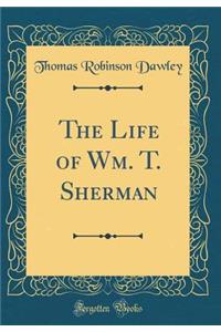 The Life of Wm. T. Sherman (Classic Reprint)