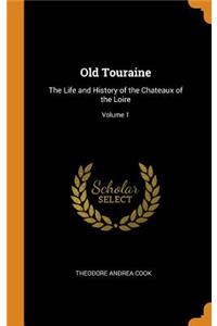 Old Touraine: The Life and History of the Chateaux of the Loire; Volume 1