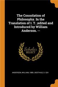Consolation of Philosophy. in the Translation of I. T.;edited and Introduced by William Anderson. --