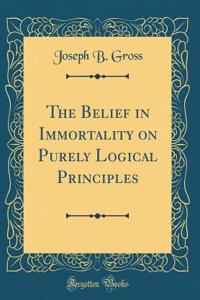 The Belief in Immortality on Purely Logical Principles (Classic Reprint)