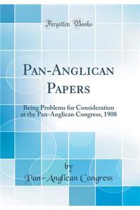 Pan-Anglican Papers: Being Problems for Consideration at the Pan-Anglican Congress, 1908 (Classic Reprint)