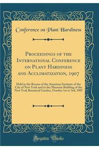 Proceedings of the International Conference on Plant Hardiness and Acclimatization, 1907: Held in the Rooms of the American Institute of the City of New York and in the Museum Building of the New York Botanical Garden, October 1st to 3rd, 1907