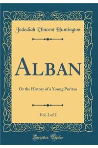 Alban, Vol. 2 of 2: Or the History of a Young Puritan (Classic Reprint)