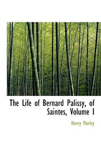 The Life of Bernard Palissy, of Saintes, Volume I