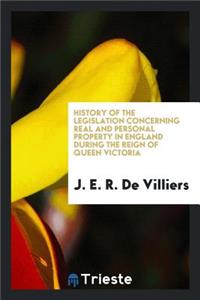 History of the Legislation Concerning Real and Personal Property in England During the Reign of Queen Victoria