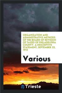 Organization and Administrative Methods of the Board of Revision of Taxes of Philadelphia County. a Descriptive Statement. ...