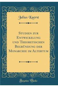 Studien Zur Entwickelung Und Theoretischen BegrÃ¼ndung Der Monarchie Im Altertum (Classic Reprint)