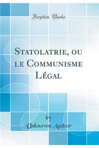 Statolatrie, Ou Le Communisme LÃ©gal (Classic Reprint)