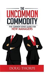 The Uncommon Commodity: The Common Sense Guide for New Managers