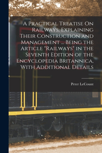 Practical Treatise On Railways, Explaining Their Construction and Management ... Being the Article 