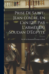 Prise de Saint-Jean-d'Acre, en l'an 1291 par l'armée du Soudan d'Égpyte; fin de la domination franque en Syrie