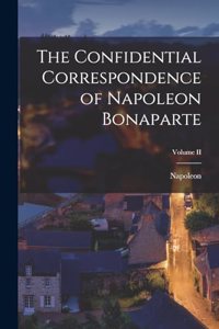 The Confidential Correspondence of Napoleon Bonaparte; Volume II