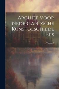 Archief Voor Nederlandsche Kunstgeschiedenis; Volume 5