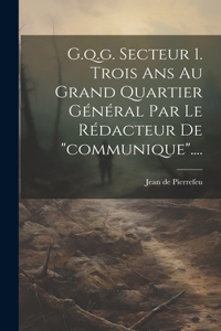 G.q.g. Secteur 1. Trois Ans Au Grand Quartier Général Par Le Rédacteur De 