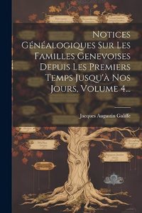 Notices Généalogiques Sur Les Familles Genevoises Depuis Les Premiers Temps Jusqu'à Nos Jours, Volume 4...
