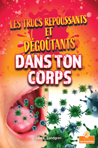 Les Trucs Repoussants Et Dégoûtants Dans Ton Corps (Gross and Disgusting Stuff in Your Body)