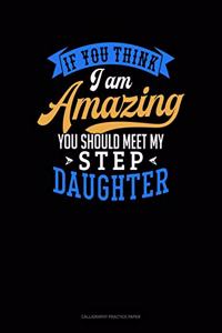 If You Think I Am Amazing You Should Meet My Step Daughter