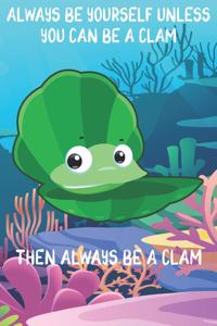 Always Be Yourself Unless You Can Be A Clams Then Always Be A Clams