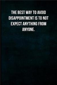 The best way to avoid disappointment is to not expect anything from anyone.