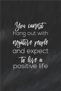 You Cannot Hang Out With Negative People And Expect To Live A Positive Life