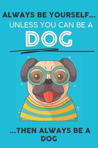 Always Be Your Self Unless You Can Be A Dog Then Always Be A Dog