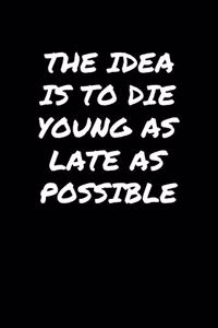 The Idea Is To Die Young As Late As Possible�