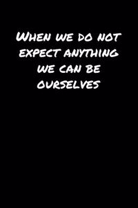 When We Do Not Expect Anything We Can Be Ourselves