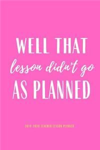 2019-2020 Teacher Lesson planner Well That Lesson Didn't Go As Planned: Cute Teacher Planner Lesson Planner Academic Planner Academic Organizer 2019-2020 Daily Weekly Monthly Planners Funny Gift Planner 2019-2020