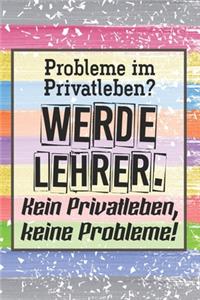 Probleme im Privatleben? Werde Lehrer. Kein Privatleben, keine Probleme!