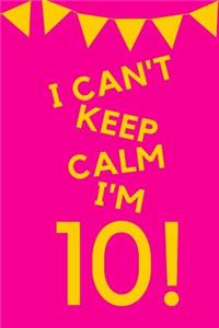 I Can't Keep Calm I'm 10!