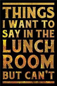 Things I Want To Say In The Lunch Room But Can't Notebook Gold