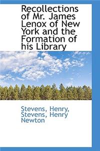 Recollections of Mr. James Lenox of New York and the Formation of His Library