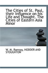 The Cities of St. Paul, Their Influence on His Life and Thought. the Cities of Eastern Asia Minor
